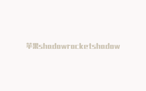 苹果shadowrocketshadowrocket耗电-Shadowrocket(小火箭)