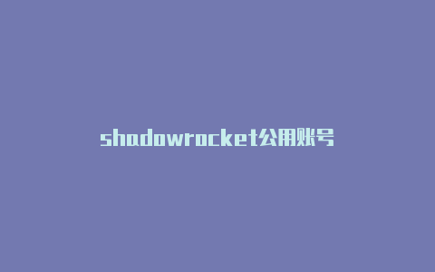 shadowrocket公用账号-Shadowrocket(小火箭)