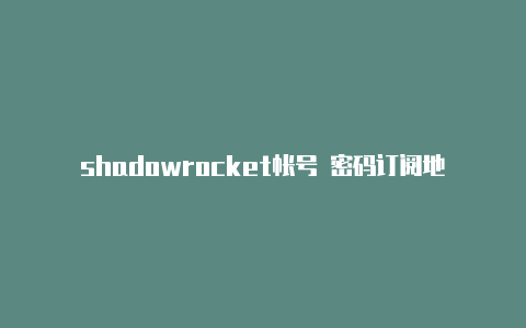shadowrocket帐号 密码订阅地址-Shadowrocket(小火箭)
