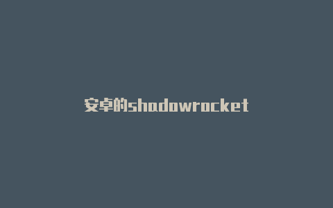 安卓的shadowrocket-Shadowrocket(小火箭)