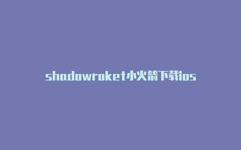shadowroket小火箭下载ios-Shadowrocket(小火箭)