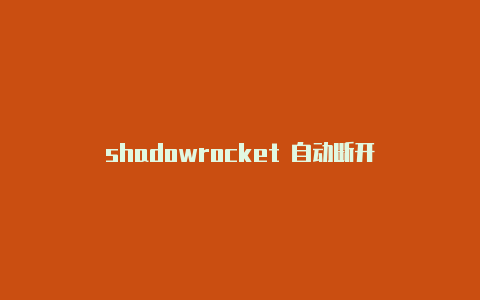 shadowrocket 自动断开-Shadowrocket(小火箭)