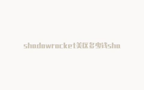 shadowrocket美区多少钱shadowrocket中国节点分享-Shadowrocket(小火箭)