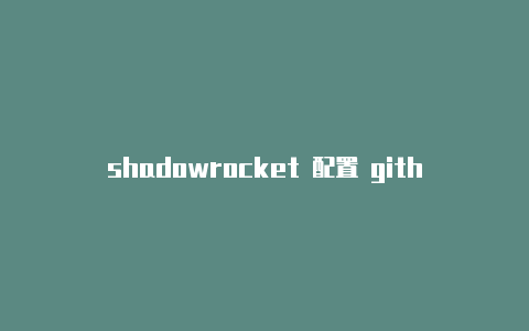 shadowrocket 配置 github-Shadowrocket(小火箭)