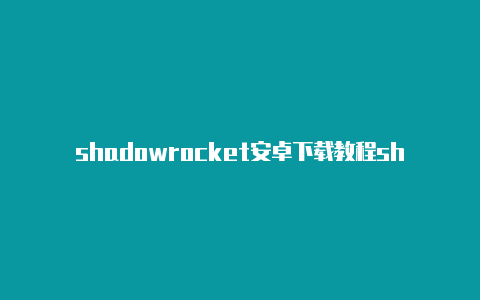 shadowrocket安卓下载教程shadowrocket和ssr-Shadowrocket(小火箭)