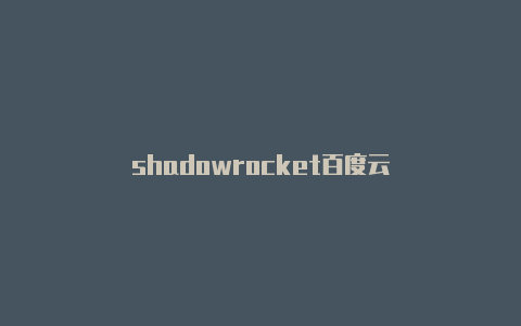 shadowrocket百度云-Shadowrocket(小火箭)
