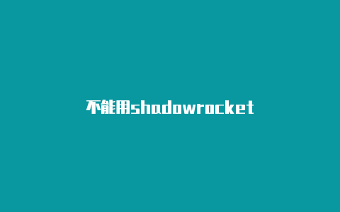 不能用shadowrocket-Shadowrocket(小火箭)