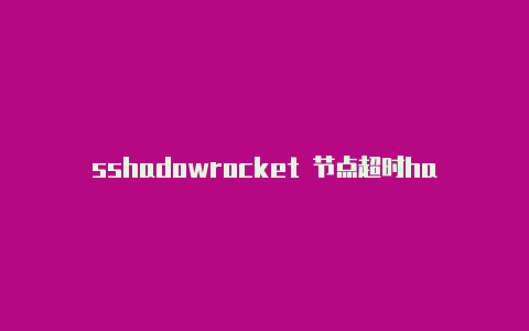 sshadowrocket 节点超时hadowrocker苹果怎么使用-Shadowrocket(小火箭)