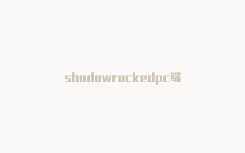shadowrockedpc端-Shadowrocket(小火箭)