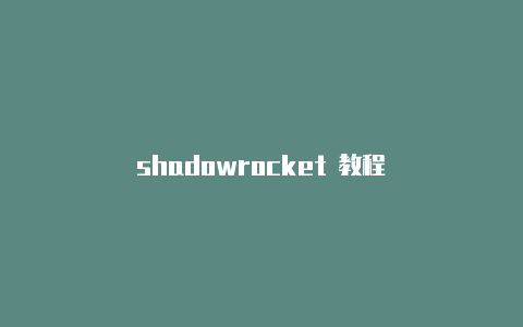 shadowrocket 教程-Shadowrocket(小火箭)