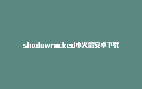 shadowrocked小火箭安卓下载-Shadowrocket(小火箭)