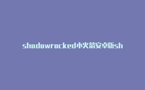 shadowrocked小火箭安卓版shadowrocket电脑端-Shadowrocket(小火箭)