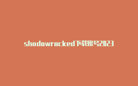 shadowrocked下载账号2023-Shadowrocket(小火箭)