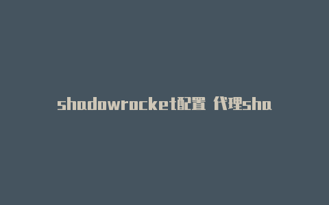 shadowrocket配置 代理shadowrocket下载教程-Shadowrocket(小火箭)