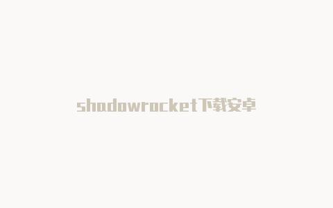 shadowrocket下载安卓-Shadowrocket(小火箭)