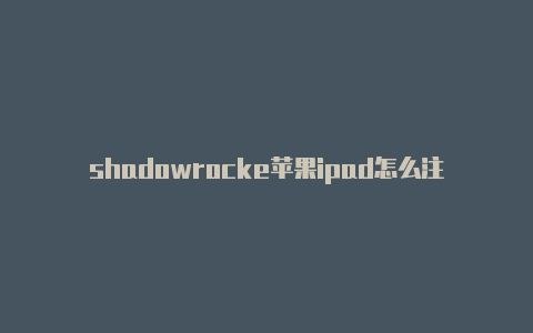 shadowrocke苹果ipad怎么注册国外帐号t登录-Shadowrocket(小火箭)
