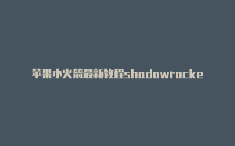 苹果小火箭最新教程shadowrocket英文-Shadowrocket(小火箭)
