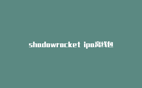 shadowrocket ipa离线包-Shadowrocket(小火箭)