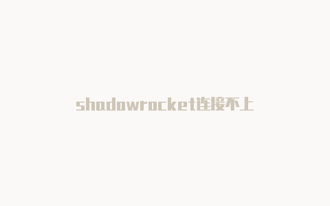 shadowrocket连接不上-Shadowrocket(小火箭)