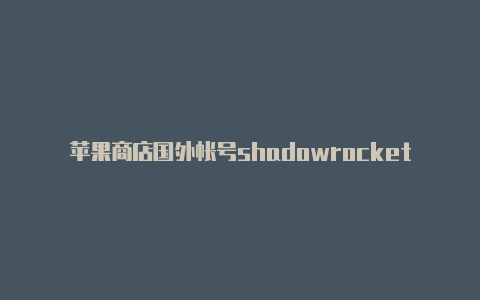 苹果商店国外帐号shadowrocket�-Shadowrocket(小火箭)