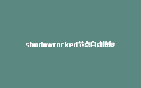 shadowrocked节点自动恢复-Shadowrocket(小火箭)