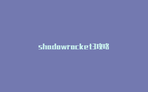 shadowrocket3攻略-Shadowrocket(小火箭)
