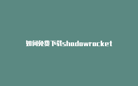 如何免费下载shadowrocket-Shadowrocket(小火箭)