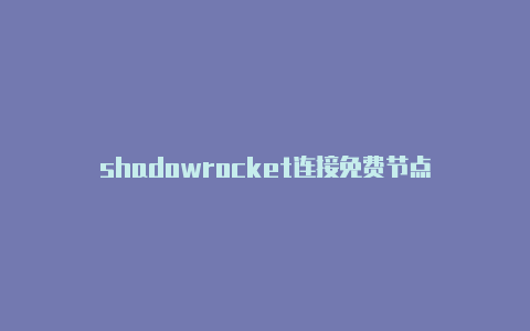 shadowrocket连接免费节点-Shadowrocket(小火箭)
