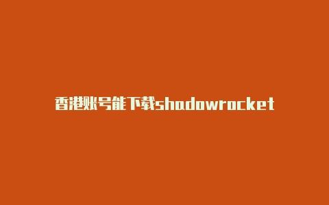 香港账号能下载shadowrocket-Shadowrocket(小火箭)