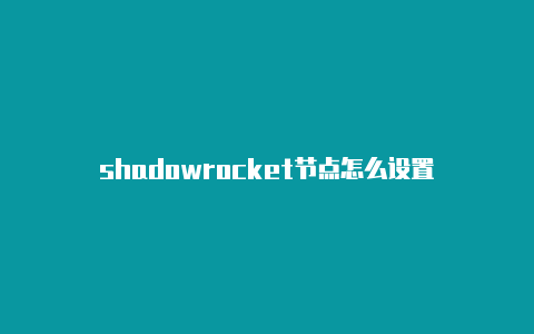 shadowrocket节点怎么设置-Shadowrocket(小火箭)