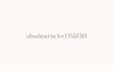 shadowrocket节点扫码-Shadowrocket(小火箭)
