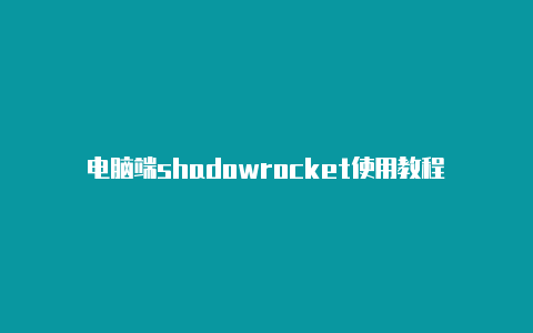 电脑端shadowrocket使用教程-Shadowrocket(小火箭)