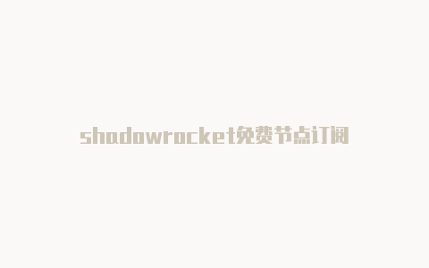 shadowrocket免费节点订阅-Shadowrocket(小火箭)
