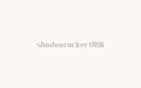 shadowrockert免流-Shadowrocket(小火箭)