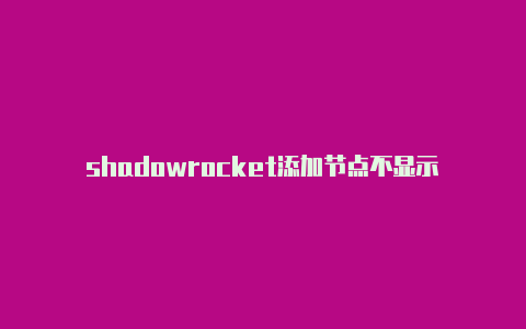 shadowrocket添加节点不显示-Shadowrocket(小火箭)