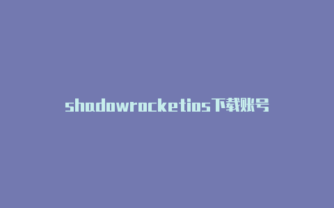 shadowrocketios下载账号-Shadowrocket(小火箭)