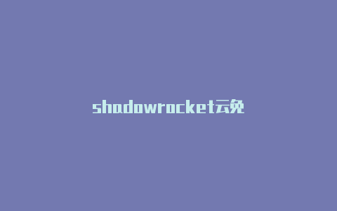 shadowrocket云免-Shadowrocket(小火箭)