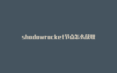 shadowrocket节点怎么获取-Shadowrocket(小火箭)