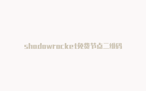 shadowrocket免费节点二维码-Shadowrocket(小火箭)