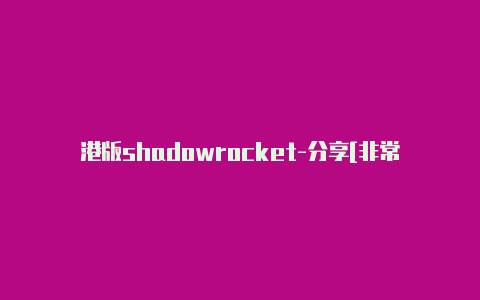 港版shadowrocket-分享[非常实用-Shadowrocket(小火箭)