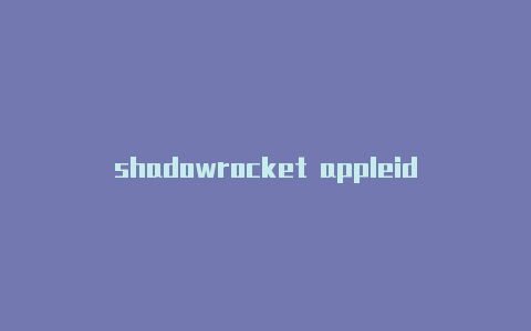shadowrocket appleid-Shadowrocket(小火箭)