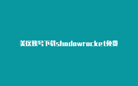 美区账号下载shadowrocket免费订阅-Shadowrocket(小火箭)
