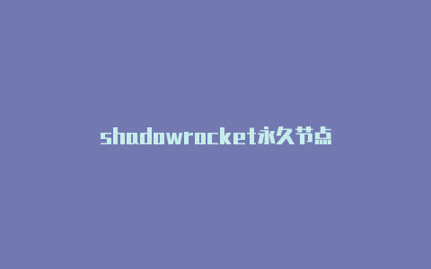 shadowrocket永久节点-Shadowrocket(小火箭)