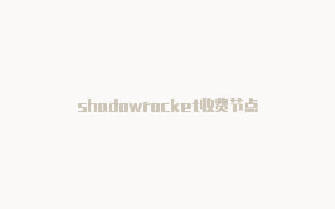 shadowrocket收费节点-Shadowrocket(小火箭)