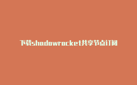 下载shadowrocket共享节点订阅-Shadowrocket(小火箭)