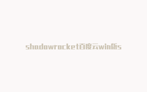 shadowrocket百度云win版shadowrocket官网-Shadowrocket(小火箭)