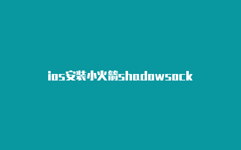 ios安装小火箭shadowsock-Shadowrocket(小火箭)