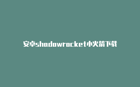 安卓shadowrocket小火箭下载-Shadowrocket(小火箭)