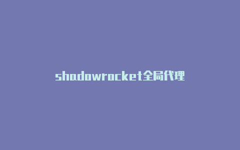 shadowrocket全局代理-Shadowrocket(小火箭)