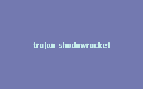 trojan shadowrocket-Shadowrocket(小火箭)